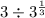 3 \div 3^{ \frac{1}{3} }