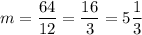 m=\dfrac {64}{12}=\dfrac {16}3=5\dfrac13