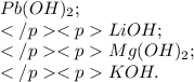 Pb(OH)_{2}; \\ LiOH; \\ Mg(OH)_{2}; \\ KOH.