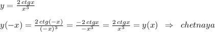 y=\frac{2\, ctgx}{x^3}\\\\y(-x)=\frac{2\, ctg(-x)}{(-x)^3}=\frac{-2\, ctgx}{-x^3}=\frac{2\, ctgx}{x^3}=y(x)\; \; \Rightarrow \; \; chetnaya