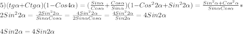 5)(tg\alpha+Ctg\alpha)(1-Cos4\alpha)= (\frac{Sin\alpha}{Cos\alpha}+\frac{Cos\alpha }{Sin\alpha})(1-Cos^{2}2\alpha+Sin^{2}2\alpha)=\frac{Sin^{2}\alpha+Cos^{2}\alpha }{Sin\alpha Cos\alpha} *2Sin^{2}2\alpha=\frac{2Sin^{2}2\alpha}{Sin\alpha Cos\alpha }=\frac{4Sin^{2}2\alpha}{2Sin\alpha Cos\alpha}=\frac{4Sin^{2}2\alpha}{Sin2\alpha}=4Sin2\alpha\\\\4Sin2\alpha=4Sin2\alpha