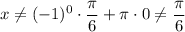 x\neq (-1)^{0} \cdot \dfrac{\pi}{6} + \pi \cdot 0 \neq \dfrac{\pi}{6}