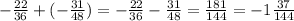 - \frac{22}{36} + ( - \frac{31}{48} ) = - \frac{22}{36} - \frac{31}{48} = \frac{181}{144} = - 1 \frac{37}{144}