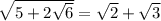 \sqrt{5+2\sqrt{6} } =\sqrt{2} +\sqrt{3} \\