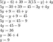 5(y - 6) + 39 = 3(15 - y) + 4y \\ 5y - 30 + 39 = 45 - 3y + 4y \\ 5y + 9 = 45 + y \\ 5y - y + 9 = 45 \\ 5y - y = 45 - 9 \\ 4y = 45 - 9 \\ 4y = 36 \\ y = 36 \div 4 \\ y = 9