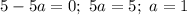 5 - 5a = 0; \ 5a = 5; \ a = 1