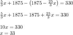 \frac53x+1875-\left(1875-\frac{25}3x\right)=330\\\\\frac53x+1875-1875+\frac{25}3x=330\\\\10x=330\\x=33