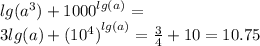 lg( {a}^{3} ) + {1000}^{lg(a)} = \\ 3lg(a) + {( {10}^{4}) }^{ lg(a)} = \frac{3}{4} + 10 = 10.75