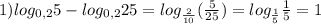 1) log_{0,2} 5 - log_{0,2} 25 = log_{\frac{2}{10} } (\frac{5}{25} ) = log_{\frac{1}{5} } \frac{1}{5}=1