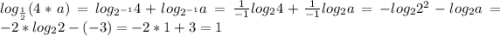 log_{\frac{1}{2} }(4*a)=log_{2^{-1}}4 +log_{2^{-1}}a= \frac{1}{-1}log_{2}4 +\frac{1}{-1}log_{2}a=-log_{2}2^{2} - log_{2}a=-2*log_{2}2-(-3)=-2*1+3=1