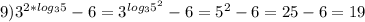 9) 3^{2*log_{3} 5} -6=3^{log_{3} 5^{2} } -6=5^{2}-6=25-6=19