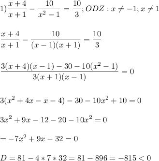 \displaystyle\\1)\frac{x+4}{x+1}-\frac{10}{x^2-1}=\frac{10}{3} ;ODZ:x\neq -1;x\neq 1\\\\\\\frac{x+4}{x+1}-\frac{10}{(x-1)(x+1)}=\frac{10}{3}\\\\\\\frac{3(x+4)(x-1)-30-10(x^2-1)}{3(x+1)(x-1)}=0\\\\\\3(x^2+4x-x-4)-30-10x^2+10=0\\\\3x^2+9x-12-20-10x^2=0\\\\=-7x^2+9x-32=0\\\\D=81-4*7*32=81-896=-815