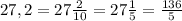 27, 2 = 27\frac{2}{10} = 27\frac{1}{5} = \frac{136}{5}