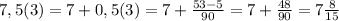 7,5(3)=7+0,5(3)=7+\frac{53-5}{90}= 7+\frac{48}{90}=7\frac{8}{15}