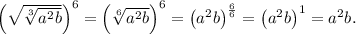 \left(\sqrt{\sqrt[3]{a^2b}}\right)^6 = \left(\sqrt[6]{a^2b}\right)^6 = \left(a^2b\right)^\frac{6}{6} = \left(a^2b\right)^1 = a^2b.