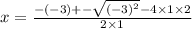 x = \frac{ - ( - 3) + - \sqrt{( - 3) ^{2} } - 4 \times 1 \times 2 }{2 \times 1}