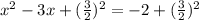 x^{2} - 3x + ( \frac{3}{2})^{2} = - 2 + ( \frac{3}{2})^{2}