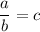 $\frac{a}{b}=c