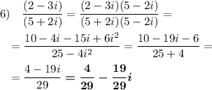 6)~~~\dfrac{(2-3i)}{(5+2i)}=\dfrac{(2-3i)(5-2i)}{(5+2i)(5-2i)}=\\\\~~~=\dfrac{10-4i-15i+6i^2}{25-4i^2}=\dfrac{10-19i-6}{25+4}=\\\\~~~=\dfrac{4-19i}{29}\boldsymbol{=\dfrac 4{29}-\dfrac {19}{29}i}