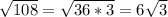 \sqrt{108} =\sqrt{36*3} =6\sqrt{3}