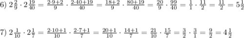 6)\;2\frac29\cdot2\frac{19}{40}=\frac{2\cdot9+2}9\cdot\frac{2\cdot40+19}{40}=\frac{18+2}9\cdot\frac{80+19}{40}=\frac{20}9\cdot\frac{99}{40}=\frac11\cdot\frac{11}2=\frac{11}2=5\frac12\\\\\\7)\;2\frac1{10}\cdot2\frac17=\frac{2\cdot10+1}{10}\cdot\frac{2\cdot7+1}7=\frac{20+1}{10}\cdot\frac{14+1}7=\frac{21}{10}\cdot\frac{15}7=\frac32\cdot\frac31=\frac92=4\frac12