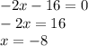 - 2x - 16 = 0 \\ - 2x = 16 \\ x = - 8