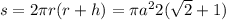 s = 2\pi r(r + h) = \pi {a}^{2} 2( \sqrt{2} + 1)