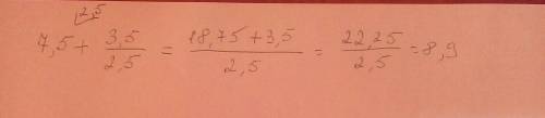 Найдите значения выражения: 7,5+3,5 в знаменателе 2,5 только покажите как вы решили этот пример