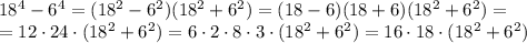 18^4-6^4=(18^2-6^2)(18^2+6^2)=(18-6)(18+6)(18^2+6^2)=\\=12 \cdot 24 \cdot (18^2+6^2)=6 \cdot 2 \cdot 8 \cdot 3 \cdot (18^2+6^2)=16 \cdot 18 \cdot (18^2+6^2)