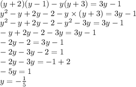 (y + 2)(y - 1) - y(y + 3) = 3y - 1 \\ y {}^{2} - y + 2y - 2 - y \times (y + 3) = 3y - 1 \\ y {}^{2} - y + 2y - 2 - y {}^{2} - 3y = 3y - 1 \\ - y + 2y - 2 - 3y = 3y - 1 \\ - 2y - 2 = 3y - 1 \\ - 2y - 3y - 2 = 1 \\ - 2y - 3y = - 1 + 2 \\ - 5y = 1 \\ y = - \frac{1}{5}