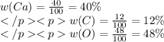 w(Ca)= \frac{40}{100} = 40\% \\ w(C)= \frac{12}{100} = 12\% \\ w(O)= \frac{48}{100} = 48\%