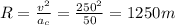 R=\frac{v^2}{a_c}=\frac{250^2}{50}=1250m