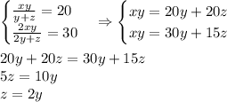 \begin{cases}\frac{xy}{y+z}=20\\\frac{2xy}{2y+z}=30\end{cases}\Rightarrow\begin{cases}xy=20y+20z\\xy=30y+15z\end{cases}\\\\20y+20z=30y+15z\\5z=10y\\z=2y