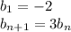 b_1=-2\\b_{n+1}=3b_n