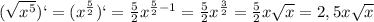 (\sqrt{x^5})`=(x^{\frac{5}{2}})`=\frac{5}{2}x^{\frac{5}{2}-1}=\frac{5}{2}x^{\frac{3}{2}}=\frac{5}{2}x\sqrt{x}=2,5x\sqrt{x}