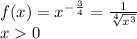 f(x)=x^-^\frac{3}{4}=\frac{1}{\sqrt[4]{x^3}}\\x0