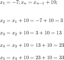 \displaystyle\\x_1=-7;x_n=x_{n-1}+10;\\\\\\x_2=x_1+10=-7+10=3\\\\x_3=x_2+10=3+10=13\\\\x_4=x_3+10=13+10=23\\\\x_5=x_4+10=23+10=33\\