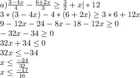 a) \frac{3-4x}{4} - \frac{6+2x}{3} \geq \frac{3}{2} +x |*12\\3*(3-4x)-4*(6+2x)\geq 3*6+12x\\9-12x-24-8x-18-12x\geq 0\\-32x-34\geq 0\\32x+34\leq 0\\32x\leq -34\\x\leq \frac{-34}{32} \\x\leq \frac{-17}{16}