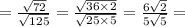 = \frac{ \sqrt{72} }{ \sqrt{125} } = \frac{ \sqrt{36 \times 2} }{ \sqrt{25 \times 5} } = \frac{6 \sqrt{2} }{5 \sqrt{5} } =