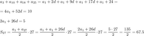 \displaystyle\\a_3+a_{10}+a_{18}+a_{25}=a_1+2d+a_1+9d+a_1+17d+a_1+24=\\\\=4a_1+52d=10\\\\2a_1+26d=5\\\\S_{27}=\frac{a_1+a_{27}}{2} \cdot27=\frac{a_1+a_1+26d}{2} \cdot27=\frac{2a_1+26d}{2} \cdot27=\frac{5\cdot27}{2} =\frac{135}{2}=67.5\\\\