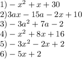 1) - {x}^{2} + x + 30 \\ 2)3ax - 15a - 2x + 10 \\ 3) - 3 {a}^{2} + 7a - 2 \\ 4) - {x}^{2} + 8x + 16 \\ 5) - 3 {x}^{2} - 2x + 2 \\ 6) - 5x + 2