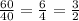 \frac{60}{40} = \frac{6}{4} = \frac{3}{2}