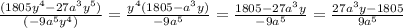 \frac{(1805y^{4}- 27a^{3}y^{5}) }{(-9a^{5}y^{4})} = \frac{y^{4}(1805-a^{3}y) }{-9a^{5} } = \frac{1805-27a^{3}y }{-9a^{5} } = \frac{27a^{3}y-1805 }{9a^{5} }