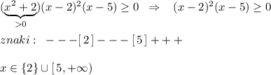 (\underbrace {x^2+2}_{0})(x-2)^2(x-5)\geq 0\; \; \Rightarrow \; \; \; (x-2)^2(x-5)\geq 0\\\\znaki:\; \; ---[\, 2\, ]---[\, 5\, ]+++\\\\x\in \{2\}\cup [\, 5,+\infty )