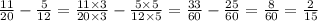 \frac{11}{20} - \frac{5}{12} = \frac{11 \times 3}{20 \times 3} - \frac{5 \times 5}{12 \times 5} = \frac{33}{60 } - \frac{25}{60} = \frac{8}{60} = \frac{2}{15}