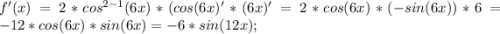 f'(x) = 2*cos^{2-1} (6x) * (cos(6x)'*(6x)' = 2*cos(6x)*( -sin(6x))*6 = -12*cos(6x)*sin(6x) = -6*sin(12x);\\