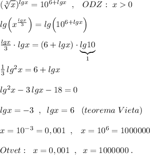 (\sqrt[3]{x})^{lgx}=10^{6+lgx}\; \; ,\; \; \; ODZ:\; x0\\\\lg\Big (x^{\frac{lgx}{3}}\Big )=lg\Big (10^{6+lgx}\Big )\\\\\frac{lgx}{3}\cdot lgx=(6+lgx)\cdot \underbrace {lg10}_{1}\\\\\frac{1}{3}\, lg^2x=6+lgx\\\\lg^2x-3\, lgx-18=0\\\\lgx=-3\; \; ,\; \; lgx=6\; \; \; (teorema\; Vieta)\\\\x=10^{-3}=0,001\; \; ,\; \; \; x=10^6=1000000\\\\Otvet:\; \; x=0,001\; \; ,\; \; x=1000000\; .