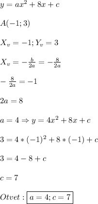 y=ax^{2}+8x+c\\\\A(-1;3)\\\\X_{v}=-1;Y_{v}=3\\\\X_{v} =-\frac{b}{2a}=-\frac{8}{2a}\\\\-\frac{8}{2a}=-1\\\\2a=8\\\\a=4\Rightarrow y=4x^{2}+8x+c\\\\3=4*(-1)^{2}+8*(-1)+c\\\\3=4-8+c\\\\c=7\\\\Otvet:\boxed{a=4;c=7}