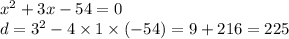 {x}^{2} + 3x - 54 = 0 \\ d = {3}^{2} - 4 \times 1 \times ( - 54) = 9 + 216 = 225