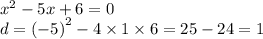 {x}^{2} - 5x + 6 = 0 \\ d = {( - 5)}^{2} - 4 \times 1 \times 6 = 25 - 24 = 1